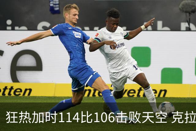 狂热加时114比106击败天空 克拉克18投8中&15罚全中砍32分7板10助