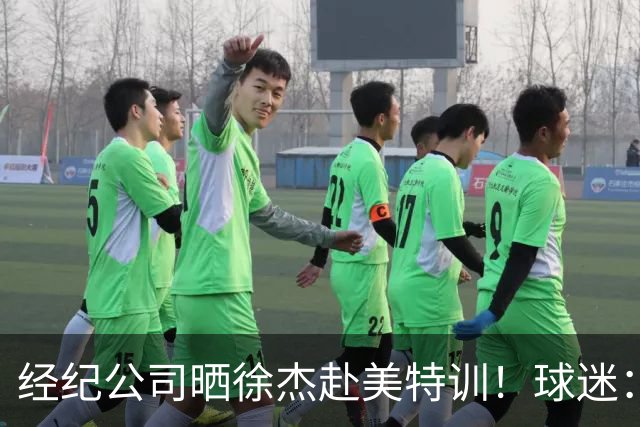 经纪公司晒徐杰赴美特训！球迷：育航啥时候给18、25安排这种活动？