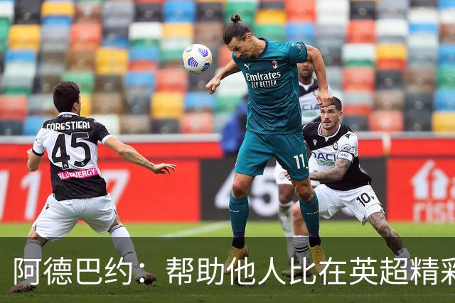 阿德巴约：帮助他人比在英超精彩进球更有意义